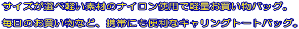 サイズが選べ軽い素材のナイロン使用で軽量お買い物バッグ。毎日のお買い物など、携帯にも便利なキャリングトートバッグ。